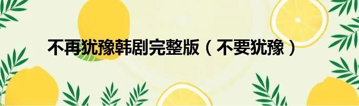 不再犹豫韩剧完整版（不要犹豫）