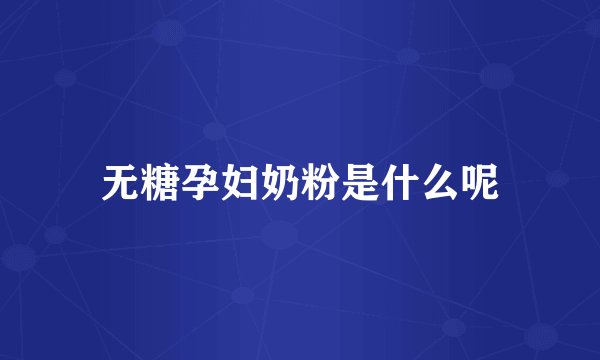 无糖孕妇奶粉是什么呢