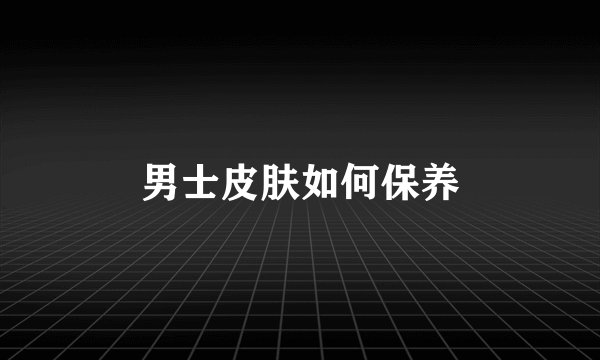 男士皮肤如何保养