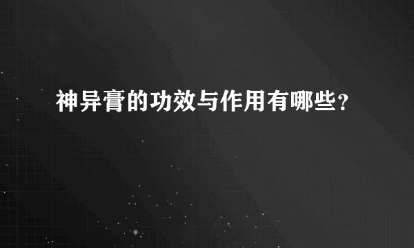 神异膏的功效与作用有哪些？