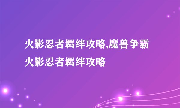 火影忍者羁绊攻略,魔兽争霸火影忍者羁绊攻略