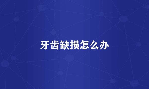 牙齿缺损怎么办