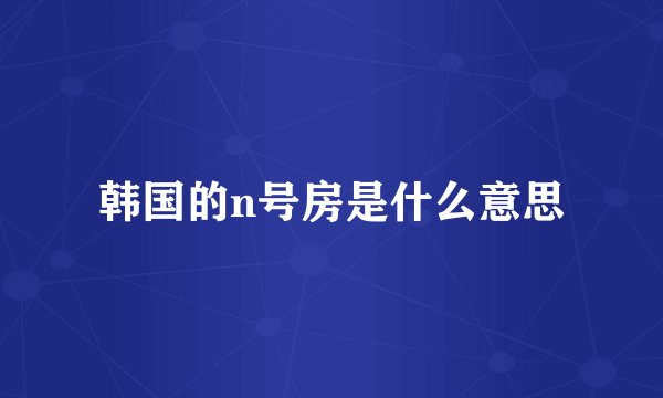 韩国的n号房是什么意思