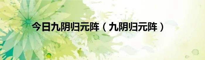 今日九阴归元阵（九阴归元阵）