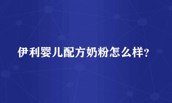 伊利婴儿配方奶粉怎么样？