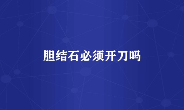 胆结石必须开刀吗