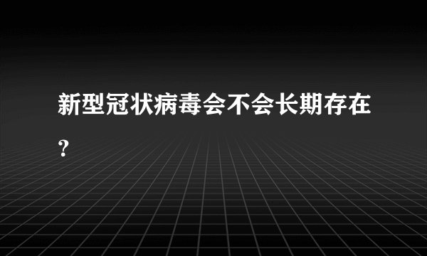 新型冠状病毒会不会长期存在？