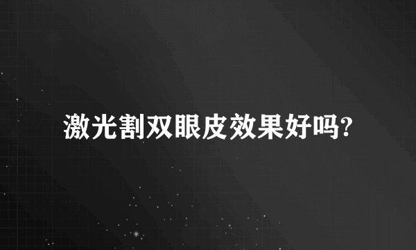 激光割双眼皮效果好吗?