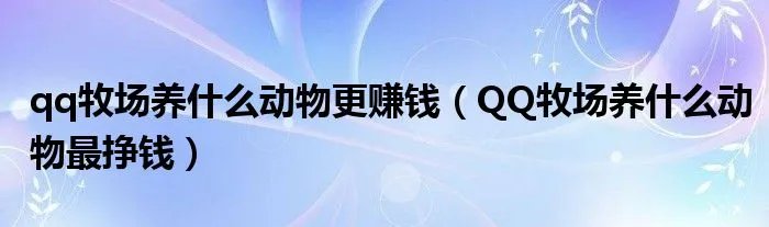 qq牧场养什么动物更赚钱（QQ牧场养什么动物最挣钱）