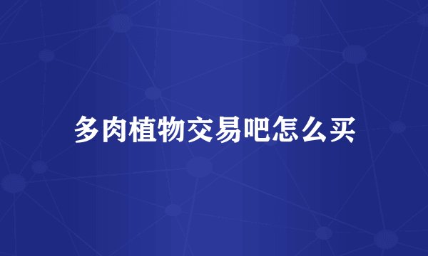 多肉植物交易吧怎么买