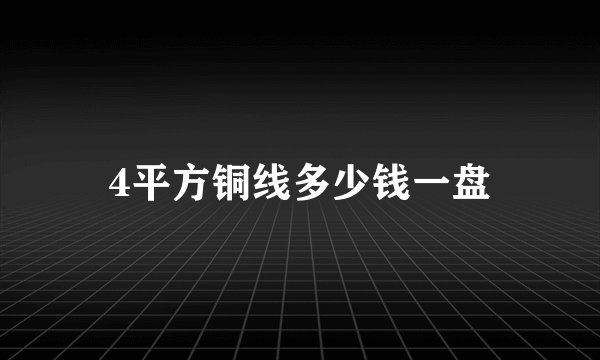 4平方铜线多少钱一盘