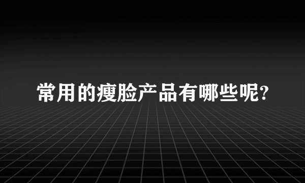 常用的瘦脸产品有哪些呢?