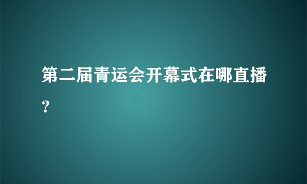 第二届青运会开幕式在哪直播？