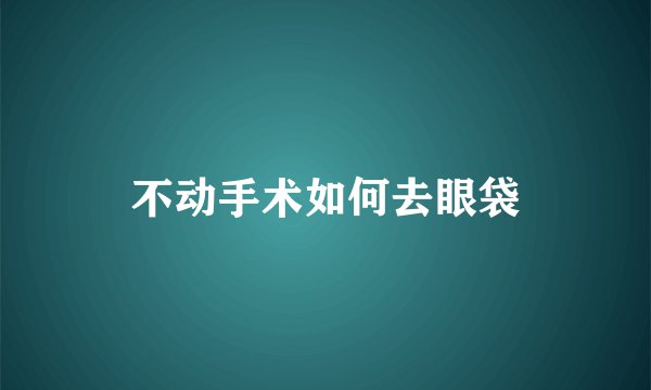 不动手术如何去眼袋