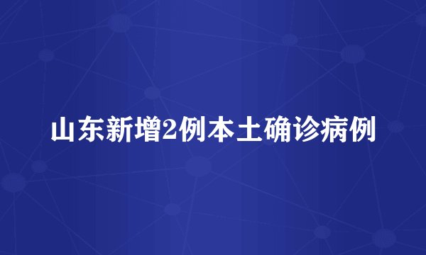 山东新增2例本土确诊病例