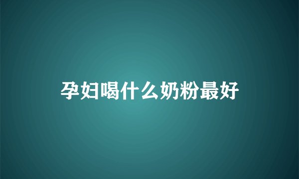 孕妇喝什么奶粉最好