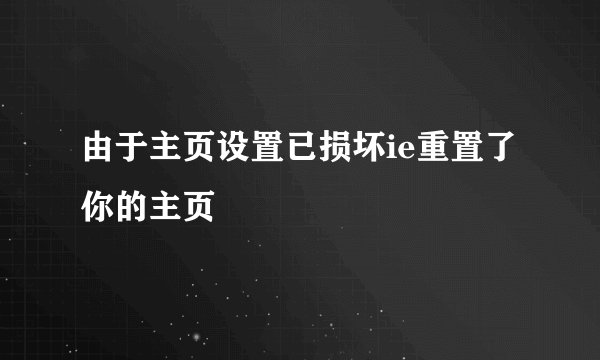 由于主页设置已损坏ie重置了你的主页