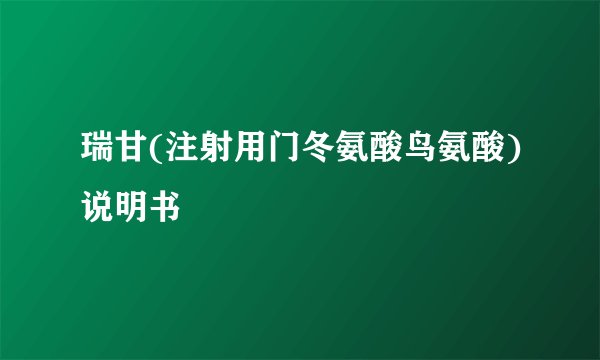 瑞甘(注射用门冬氨酸鸟氨酸)说明书