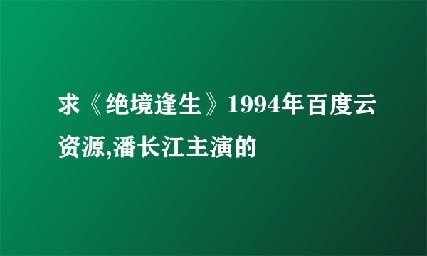 求《绝境逢生》1994年百度云资源,潘长江主演的
