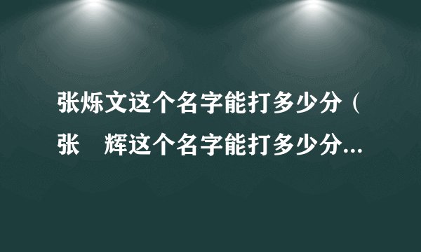 张烁文这个名字能打多少分（张啟辉这个名字能打多少分）-飞外
