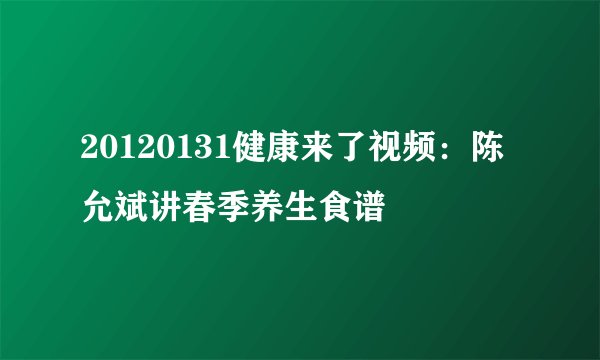 20120131健康来了视频：陈允斌讲春季养生食谱
