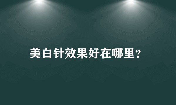 美白针效果好在哪里？