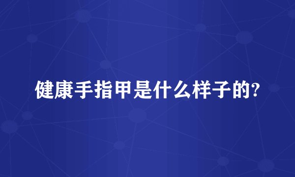 健康手指甲是什么样子的?