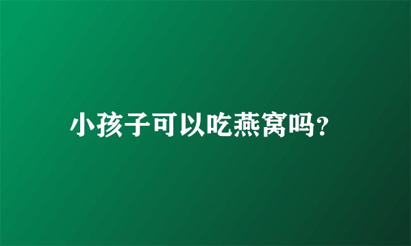 小孩子可以吃燕窝吗？