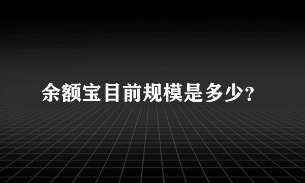 余额宝目前规模是多少？