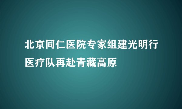 北京同仁医院专家组建光明行医疗队再赴青藏高原
