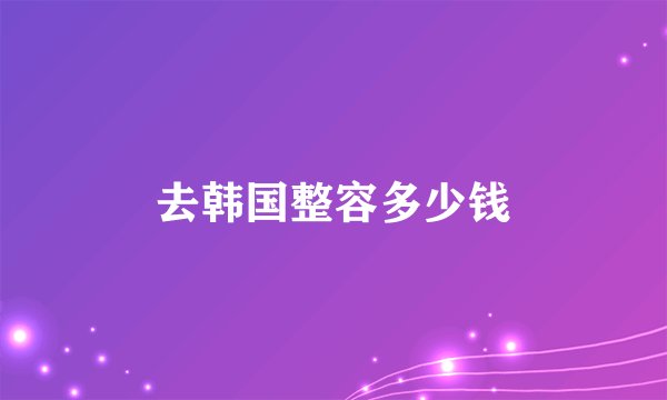 去韩国整容多少钱