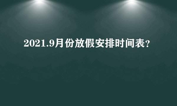 2021.9月份放假安排时间表?