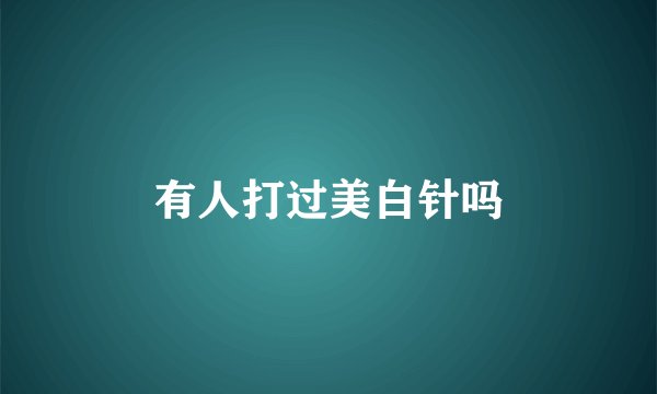 有人打过美白针吗