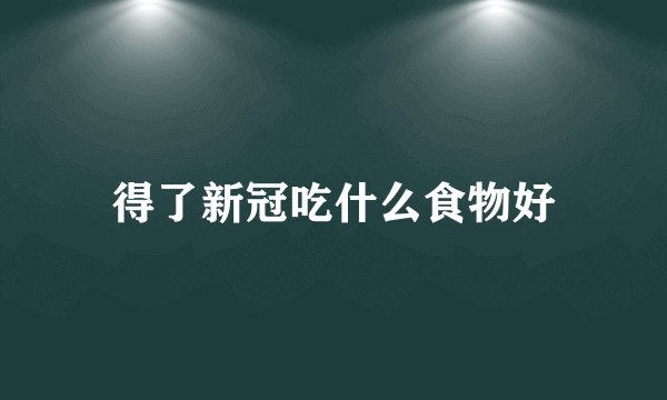 得了新冠吃什么食物好