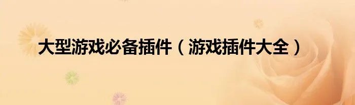 大型游戏必备插件（游戏插件大全）