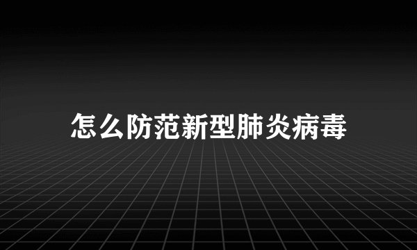 怎么防范新型肺炎病毒