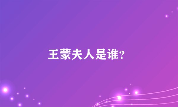 王蒙夫人是谁？