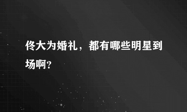 佟大为婚礼，都有哪些明星到场啊？