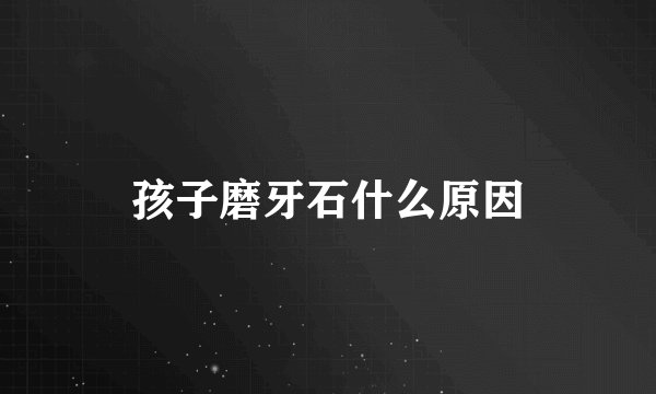 孩子磨牙石什么原因