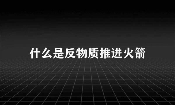 什么是反物质推进火箭
