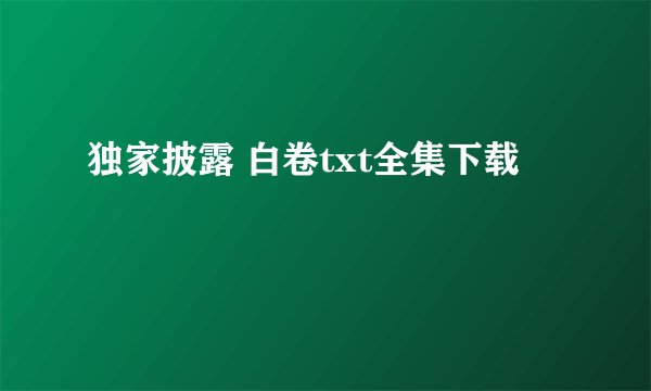 独家披露 白卷txt全集下载