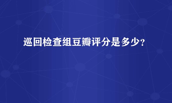 巡回检查组豆瓣评分是多少？