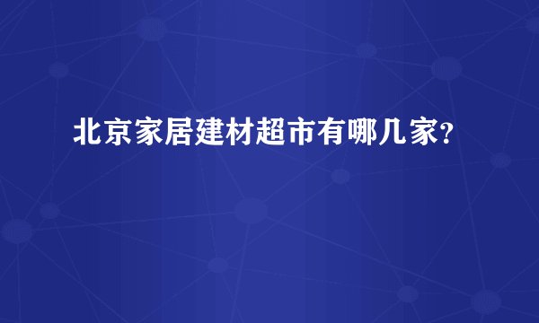 北京家居建材超市有哪几家？
