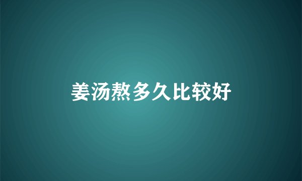 姜汤熬多久比较好