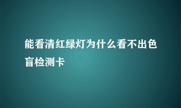 能看清红绿灯为什么看不出色盲检测卡