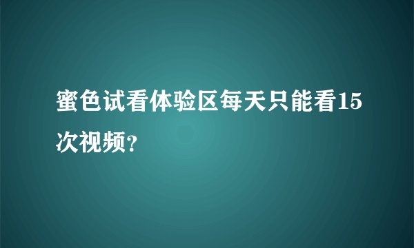 蜜色试看体验区每天只能看15次视频？