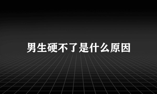 男生硬不了是什么原因