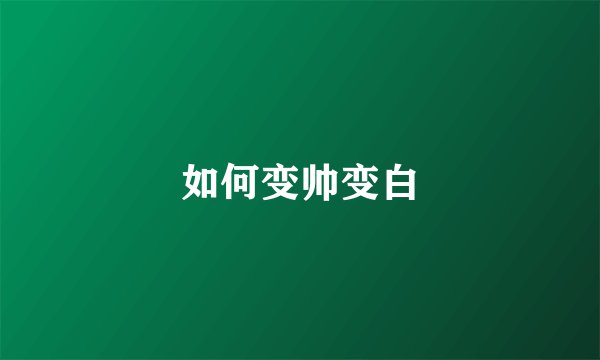 如何变帅变白