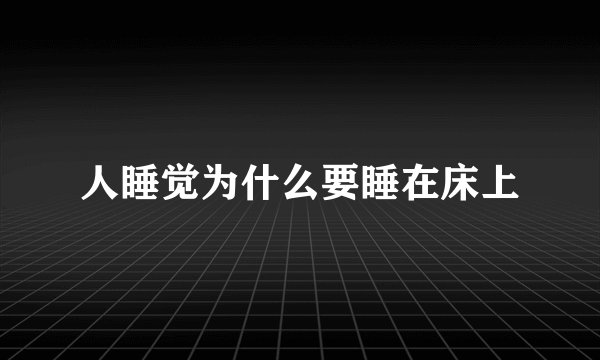 人睡觉为什么要睡在床上