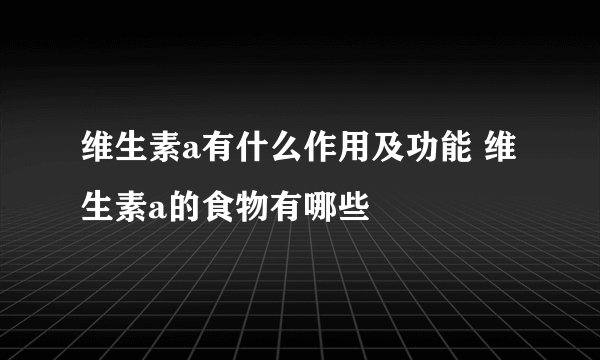 维生素a有什么作用及功能 维生素a的食物有哪些